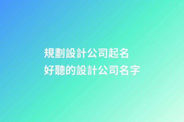 規劃設計公司起名 好聽的設計公司名字-第1張-公司起名-玄機派
